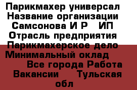 Парикмахер-универсал › Название организации ­ Самсонова И.Р., ИП › Отрасль предприятия ­ Парикмахерское дело › Минимальный оклад ­ 30 000 - Все города Работа » Вакансии   . Тульская обл.